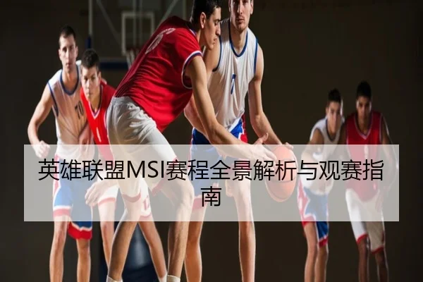 英雄联盟MSI赛程全景解析与观赛指南